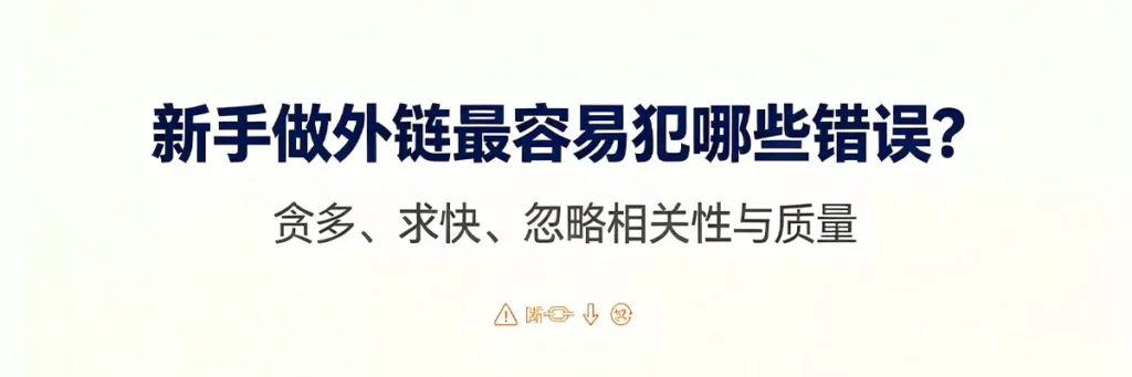 SEO外链教程：新手做外链最容易犯哪些错误——过度追求数量忽视质量、购买外链、使用站群、过度友情链接、忽视外链自然增长等七大常见误区