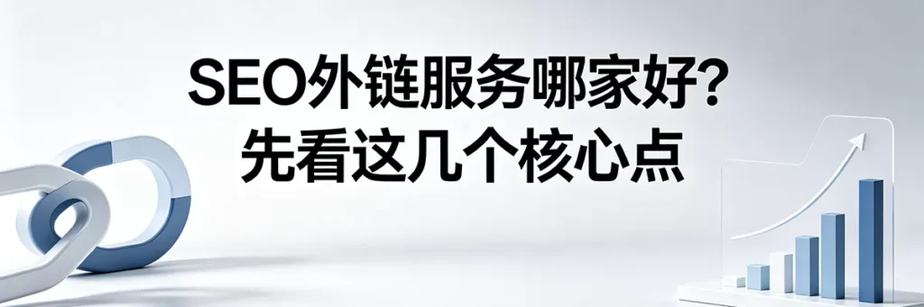 评估与挑选靠谱的SEO外链服务商：先看这几个核心点避免踩坑