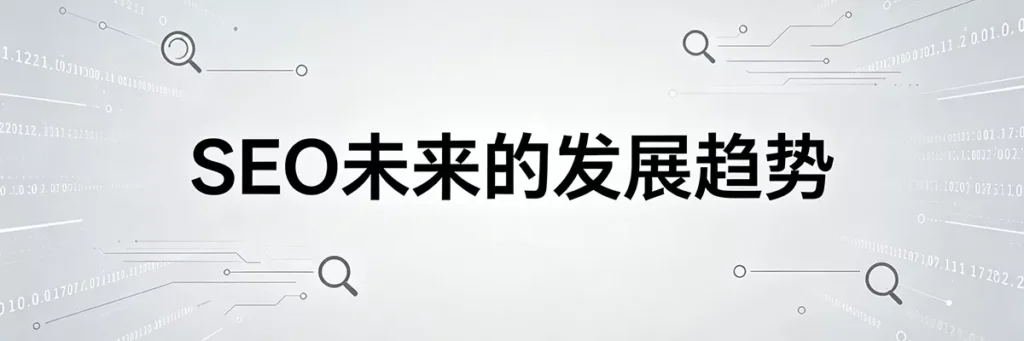 SEO未来的发展趋势是什么？AI搜索时代的网站优化与用户体验变革