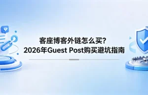 客座博客外链怎么买？2026年 Guest Post 购买避坑指南与高权重安全策略