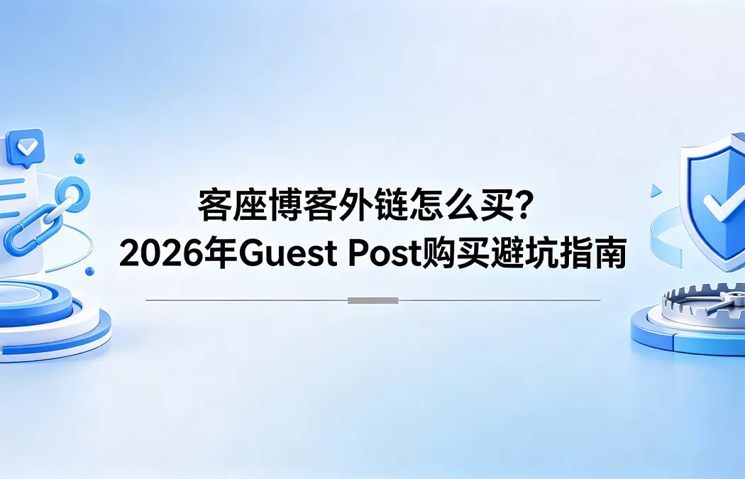 客座博客外链怎么买？2026年 Guest Post 购买避坑指南与高权重安全策略