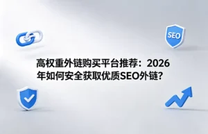 客座博客外链：高权重外链购买平台推荐与2026年安全获取优质SEO外链指南