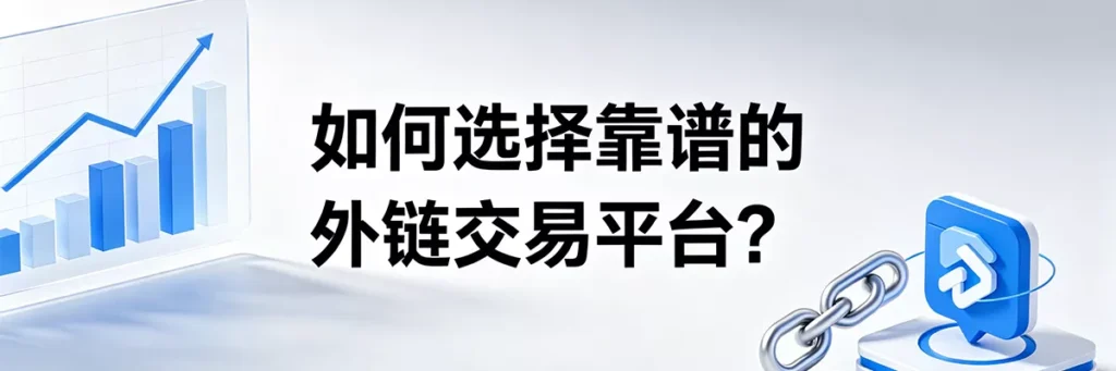 站长如何选择靠谱的外链交易平台?安全获取高质量SEO链接的避坑指南