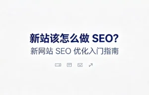 新站该怎么做 SEO：新网站优化入门指南，涵盖从关键词规划到长期运营的全流程策略