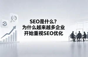 SEO 是什么？深度解析为什么越来越多企业开始重视 SEO 优化与自然流量增长
