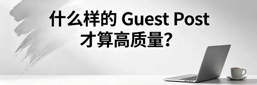 什么样的 Guest Post 客座文章才算高质量？评估标准与核心维度