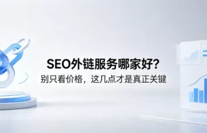 SEO外链服务哪家好？别只看价格，这几点才是真正关键指标