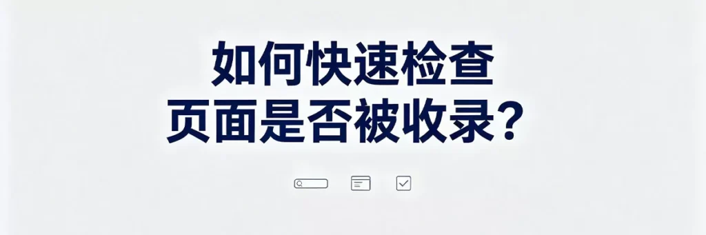 用site指令或Google Search Console快速检查页面是否已被Google收录