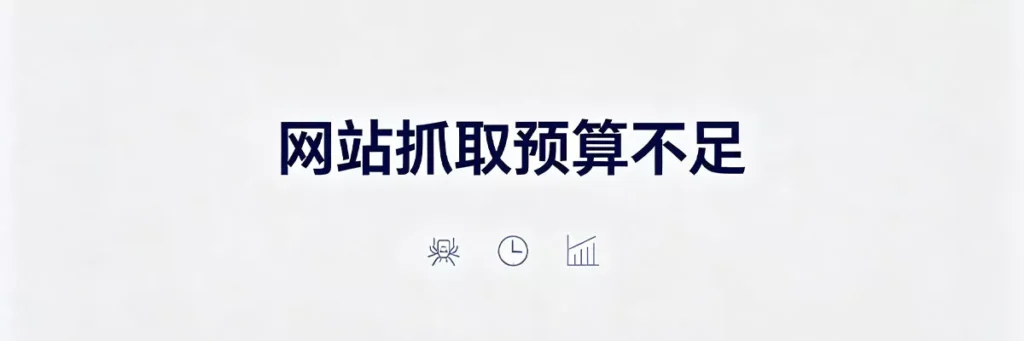 网站抓取预算不足时Google只优先收录重要页面，需优化抓取效率