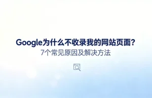 Google为什么不收录我的网站页面：7个常见原因及解决方法，网站索引问题全览图
