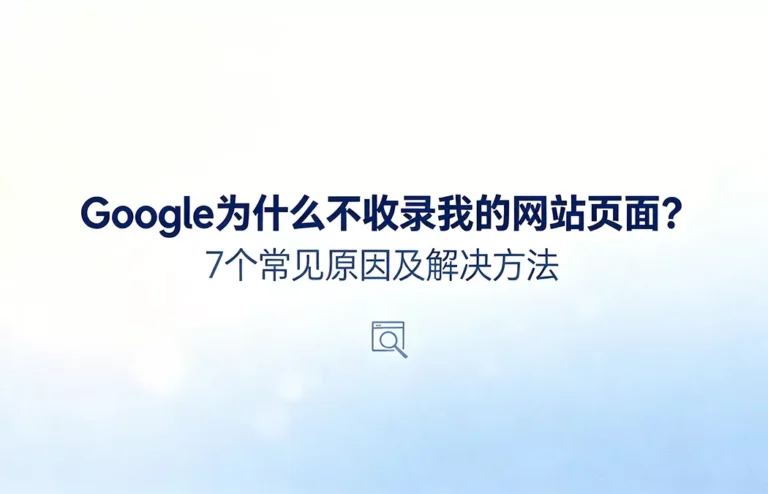 Google为什么不收录我的网站页面：7个常见原因及解决方法，网站索引问题全览图