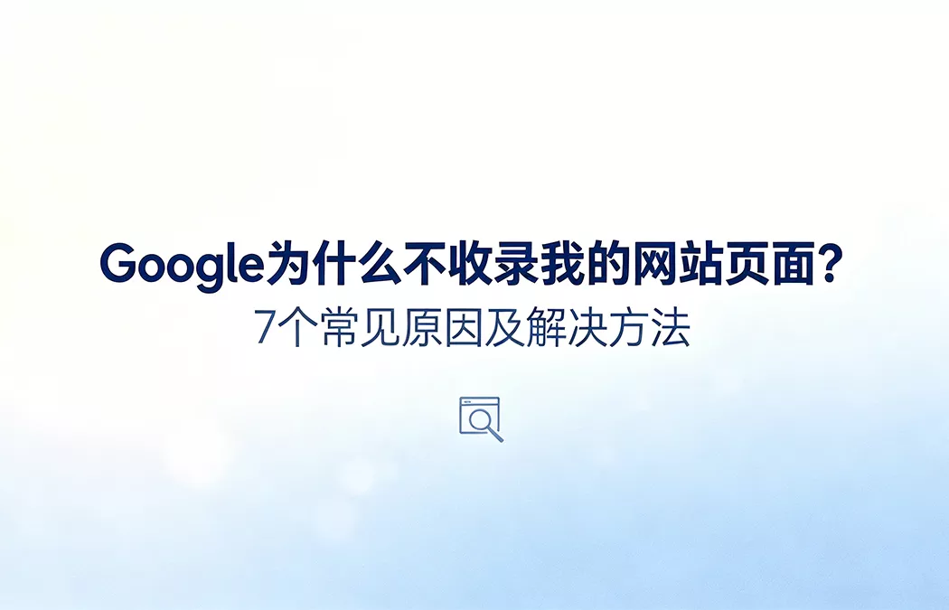 Google为什么不收录我的网站页面：7个常见原因及解决方法，网站索引问题全览图