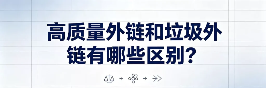 高质量外链和垃圾外链有哪些区别:来源、相关性、锚文本自然度、权重传递效果对比表