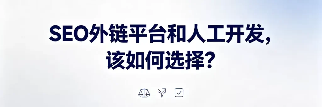SEO外链平台和人工开发的选择策略：根据预算、团队能力、SEO阶段和质量要求综合决策