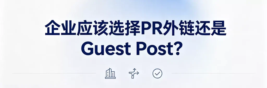 企业如何选择PR外链或Guest Post:根据品牌知名度、内容能力、预算和SEO阶段目标制定组合策略