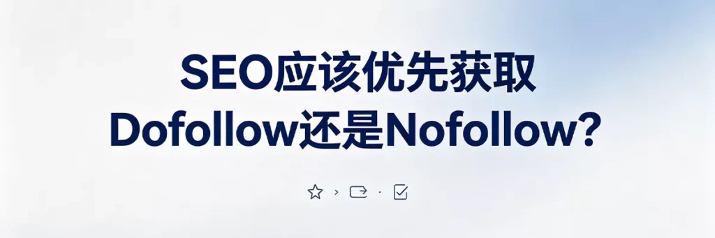 SEO优先获取Dofollow还是Nofollow:策略上以Dofollow为核心目标,Nofollow为辅助补充,两者协同推进