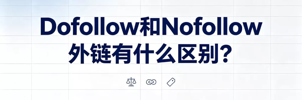Dofollow和Nofollow外链的六大区别:是否传递权重、对排名的影响、标签属性、获取难度、适用场景、在谷歌眼中的价值差异
