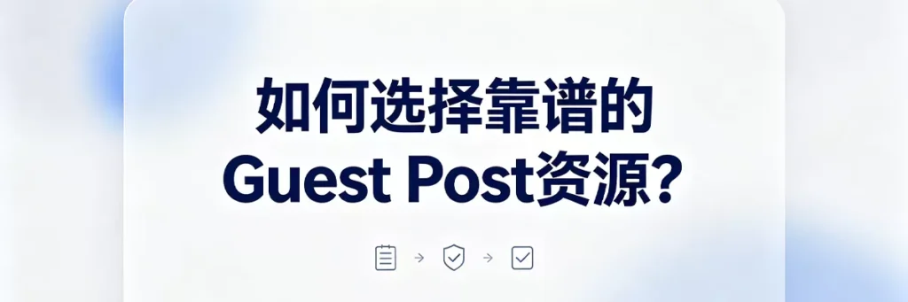 如何选择靠谱的Guest Post资源:审查目标网站流量、域名权威、内容质量及历史发布记录
