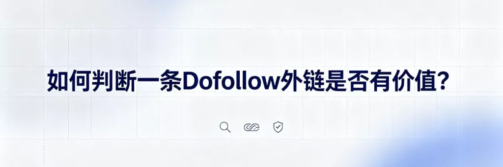 如何判断Dofollow外链价值:评估来源网站域名权威(DA)、相关性、流量规模、锚文本自然度及上下文语境