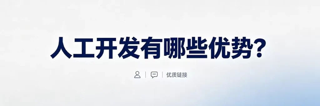 人工开发的六大优势：外链质量高、来源可控、主题相关性强、长期权重积累、建立行业关系、零谷歌惩罚风险