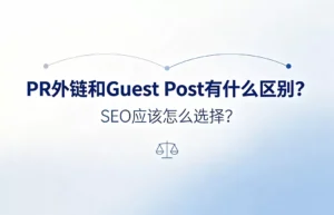 PR外链和Guest Post有什么区别：媒体公关链接与客座博客文章的获取方式、价值对比及SEO选择策略全解析