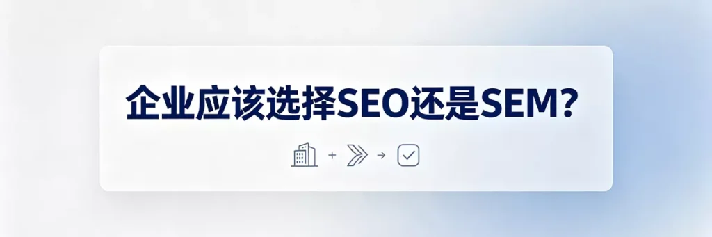 企业如何选择SEO或SEM：根据预算规模、目标周期、行业竞争度和产品特点制定推广组合策略
