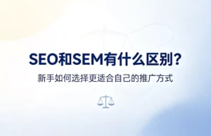 SEO和SEM有什么区别：免费自然排名与付费广告的核心差异对比，新手推广方式选择指南，长期投资与短期见效如何权衡