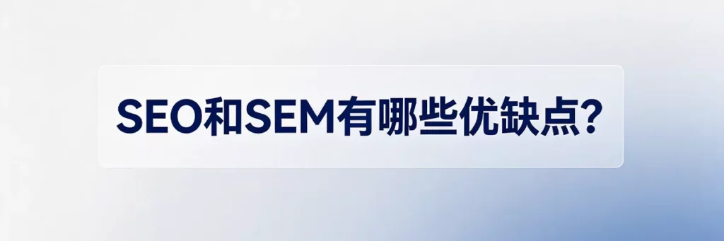 SEO和SEM优缺点对比：SEO成本低但见效慢，SEM见效快但成本高，各自适用不同商业阶段