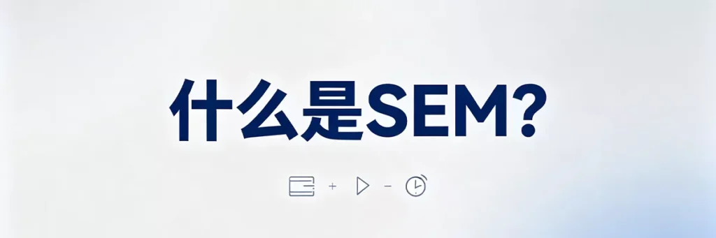 什么是SEM：搜索引擎营销的定义，涵盖付费搜索广告（PPC）、竞价排名及展示广告的运作模式