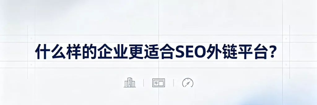 适合SEO外链平台的企业类型：预算有限的小型项目、快速测试阶段、对质量要求不高的海外SEO试水阶段
