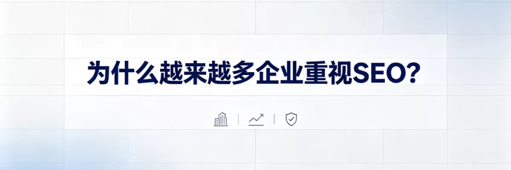 为什么企业越来越重视SEO：广告成本持续上升、用户信任自然结果、SEO长期ROI远高于付费广告