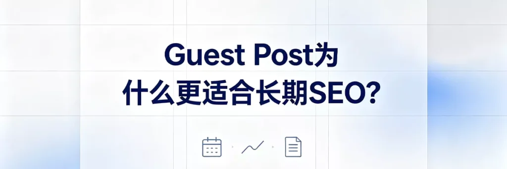 Guest Post为什么更适合长期SEO:可持续产出、锚文本精准可控、内容沉淀带来持续曝光和权重积累